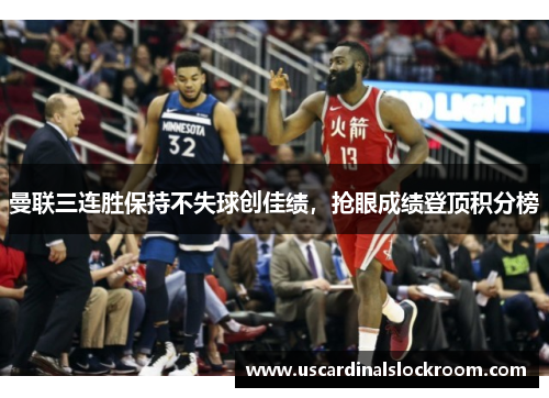 曼联三连胜保持不失球创佳绩，抢眼成绩登顶积分榜