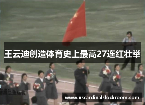 王云迪创造体育史上最高27连红壮举