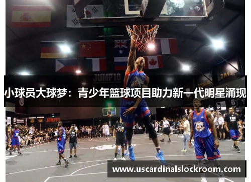 小球员大球梦：青少年篮球项目助力新一代明星涌现